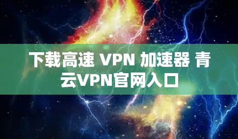 下载高速 VPN 加速器 青云VPN官网入口