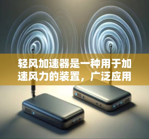 轻风加速器是一种用于加速风力的装置，广泛应用于将风能转化为电能。其主要功能包括将风能转化为电能和驱动机械。轻风加速器通常由风力发电机、减速装置、加速装置和传感器组成，用于提高风的动能