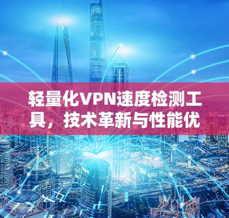 轻量化VPN速度检测工具，技术革新与性能优化