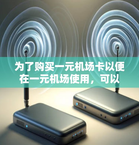 为了购买一元机场卡以便在一元机场使用，可以按照以下步骤操作