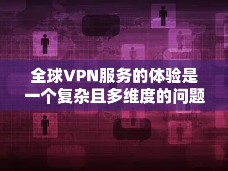 全球VPN服务的体验是一个复杂且多维度的问题，涉及技术、安全、价格、用户习惯、成本效益、法律限制以及未来趋势等多个方面。以下是对全球VPN服务体验的分析