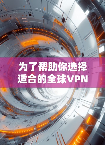 为了帮助你选择适合的全球VPN软件,以下是详细的步骤指南 为了帮助你选择适合的全球VPN软件,以下是详细的步骤指南