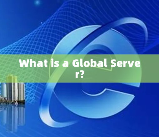 What is a Global Server?