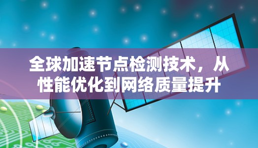 全球加速节点检测技术，从性能优化到网络质量提升