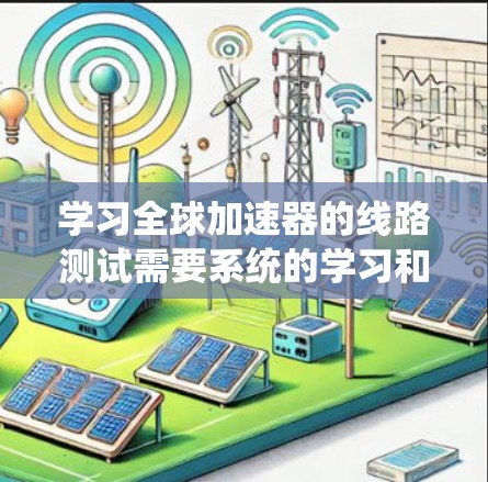 学习全球加速器的线路测试需要系统的学习和实践。以下是一个有条理的总结,帮助你更好地理解和掌握相关知识 学习全球加速器的线路测试需要系统的学习和实践。以下是一个有条理的总结,帮助你更好地理解和掌握相关知识