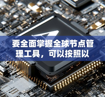 要全面掌握全球节点管理工具，可以按照以下步骤进行学习