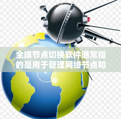 全球节点切换软件通常指的是用于管理网络节点和设备的软件工具。这些软件广泛应用于网络管理、网络架构设计和优化领域。以下是关于这些软件的一些详细信息