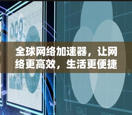 全球网络加速器，让网络更高效，生活更便捷