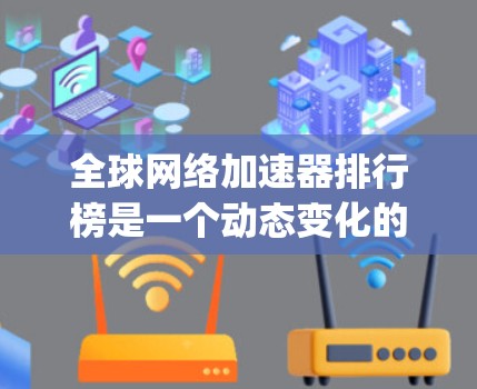 全球网络加速器排行榜是一个动态变化的领域，因为新的平台 constantly emerge，性能和安全性的提升也难以完全预测。以下是一些全球知名的网络加速器排行榜，供您参考