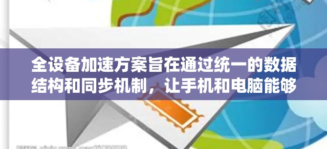 全设备加速方案旨在通过统一的数据结构和同步机制，让手机和电脑能够同步显示相同的内容，如图片、视频等。以下是基于上述思考的详细方案