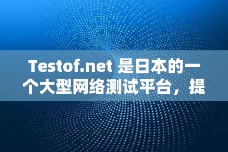 Testof.net 是日本的一个大型网络测试平台，提供多种VPN测试服务，帮助用户了解其网络性能和安全性。以下是详细的分析和总结