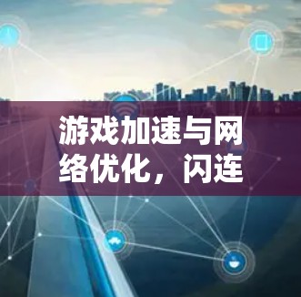 游戏加速与网络优化，闪连VPN的创新方案