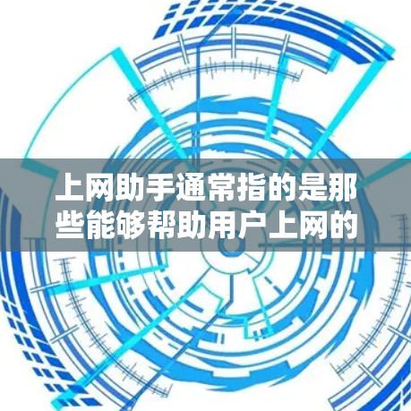 上网助手通常指的是那些能够帮助用户上网的工具，例如浏览器、搜索引擎、社交媒体平台等。如果你指的是测试这些工具的功能或性能，那么以下是一些常见且可靠的选择