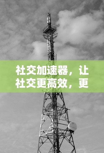 社交加速器，让社交更高效，更安全