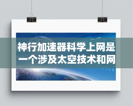 神行加速器科学上网是一个涉及太空技术和网络通信的复杂项目，其主要由核心设备组成，包括核心引擎、推进系统、通信系统、导航系统和通信网络。核心设备由航天工程师和技术团队在太空环境中建造，并返回地球使用