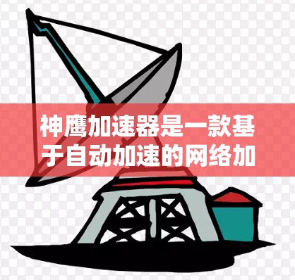 神鹰加速器是一款基于自动加速的网络加速工具，主要针对手机用户，旨在简化连接互联网过程，提升使用效率。以下是关于神鹰加速器的详细分析和使用指南