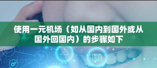 使用一元机场（如从国内到国外或从国外回国内）的步骤如下