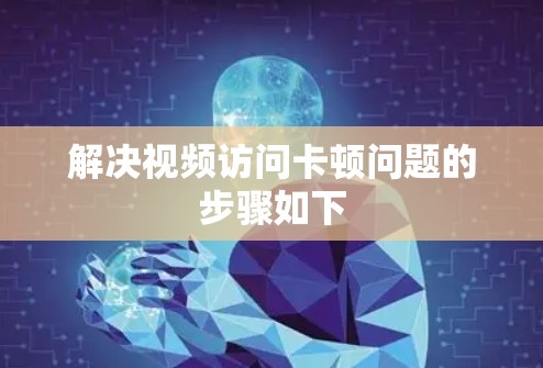 解决视频访问卡顿问题的步骤如下