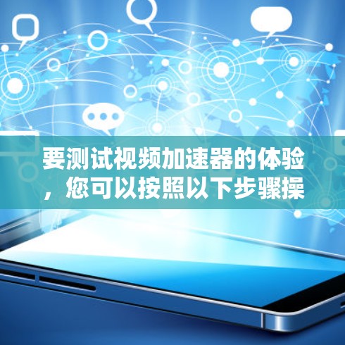 要测试视频加速器的体验，您可以按照以下步骤操作