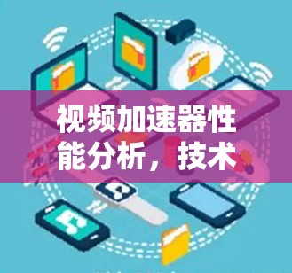 视频加速器性能分析，技术突破与用户优化