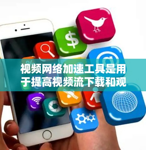 视频网络加速工具是用于提高视频流下载和观看速度的工具，广泛应用于视频流平台。以下是详细介绍