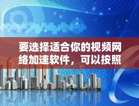 要选择适合你的视频网络加速软件，可以按照以下步骤进行