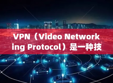 VPN（Video Networking Protocol）是一种技术手段，通过网络设备和软件，让用户能够通过手机或电脑连接到其他国家或地区的网络，从而获取视频内容。以下是关于VPN的详细指南