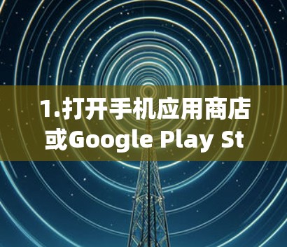 1.打开手机应用商店或Google Play Store