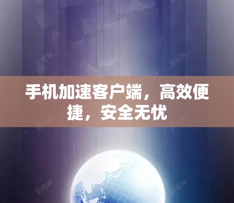 手机加速客户端,高效便捷,安全无忧 手机加速客户端,高效便捷,安全无忧
