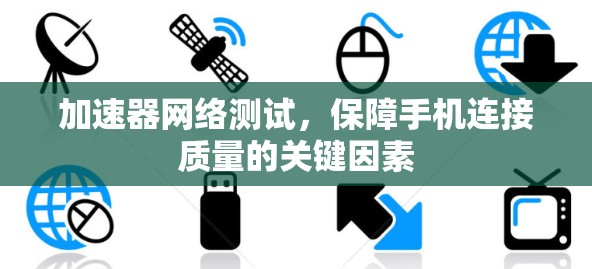 加速器网络测试，保障手机连接质量的关键因素