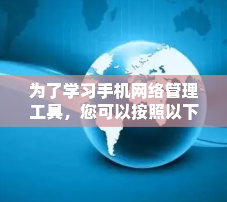 为了学习手机网络管理工具，您可以按照以下步骤进行