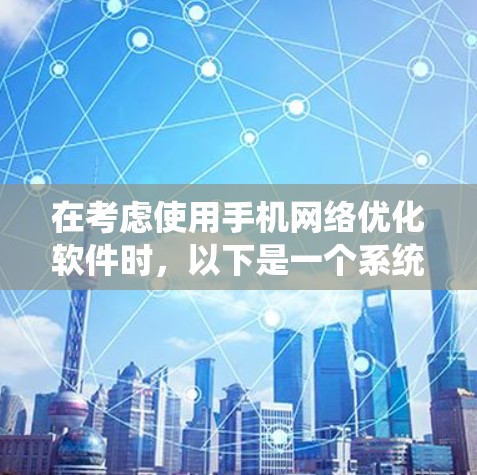 在考虑使用手机网络优化软件时，以下是一个系统化的指南，帮助你全面评估和选择适合的软件