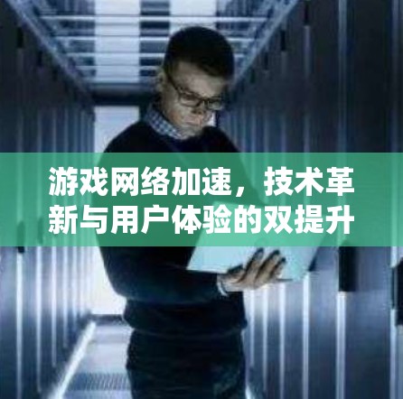 游戏网络加速，技术革新与用户体验的双提升