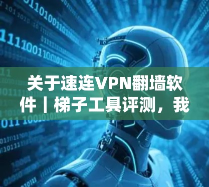 关于速连VPN翻墙软件｜梯子工具评测，我理解你可能在寻找一款能够绕过VPN限制并翻墙的工具。以下是一些推荐的VPN翻墙软件及其特点，帮助你更好地了解和选择