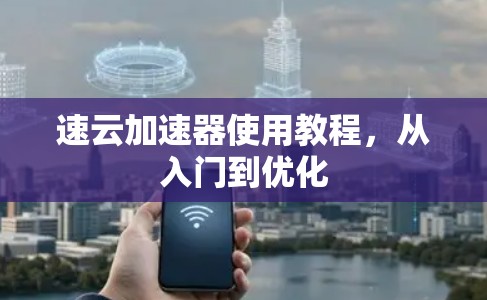 速云加速器使用教程，从入门到优化