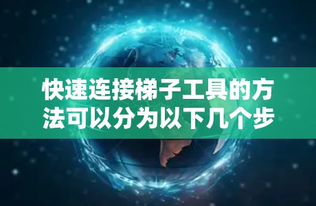 快速连接梯子工具的方法可以分为以下几个步骤