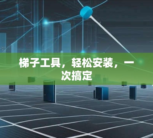 梯子工具，轻松安装，一次搞定