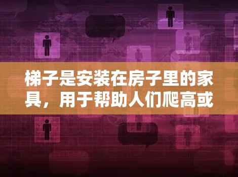 梯子是安装在房子里的家具，用于帮助人们爬高或爬下，或者用于户外活动。梯子的最新推荐通常会根据用户的使用场景、要求以及产品的性能来选择。以下是一些梯子的推荐类型和品牌