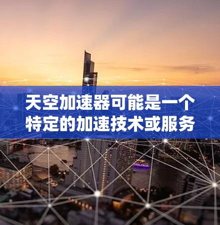 天空加速器可能是一个特定的加速技术或服务,可能与太空发射和空间站相关。在国际空间站上,使用推进系统来加速是常见的做法,这些推进系统可能被称为加速器或火箭发动机 天空加速器可能是一个特定的加速技术或服务,可能与太空发射和空间站相关。在国际空间站上,使用推进系统来加速是常见的做法,这些推进系统可能被称为加速器或火箭发动机