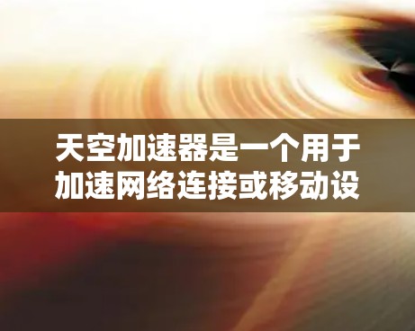 天空加速器是一个用于加速网络连接或移动设备数据传输的工具,常见于商务和技术领域。它可以通过多种方式与全球各地的网络设备和服务器相连。以下是全球知名的加速器和工具,供您参考 天空加速器是一个用于加速网络连接或移动设备数据传输的工具,常见于商务和技术领域。它可以通过多种方式与全球各地的网络设备和服务器相连。以下是全球知名的加速器和工具,供您参考