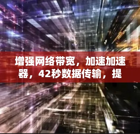 增强网络带宽,加速加速器,42秒数据传输,提升网络性能 增强网络带宽,加速加速器,42秒数据传输,提升网络性能