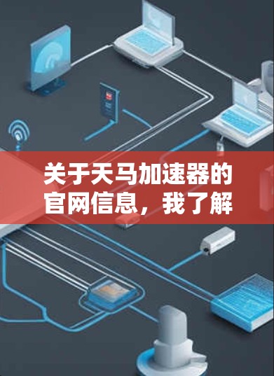 关于天马加速器的官网信息，我了解到天马加速器是一个专注于加速、导航和数据管理的平台。以下是关于该平台的常见信息和链接