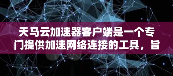 天马云加速器客户端是一个专门提供加速网络连接的工具，旨在帮助用户更快地连接到互联网。以下是关于天马云加速器客户端的详细介绍