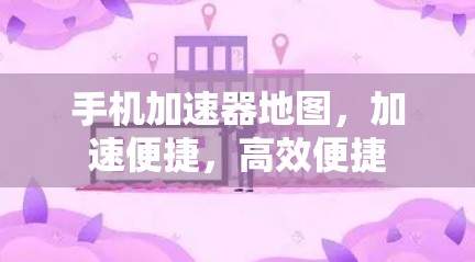 手机加速器地图，加速便捷，高效便捷