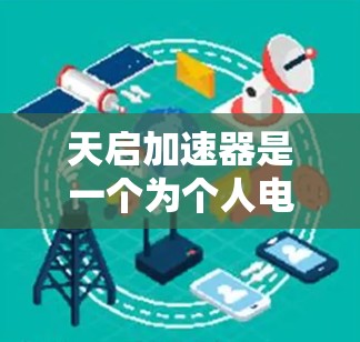 天启加速器是一个为个人电脑用户提供的加速工具，旨在提升用户在后台运行的程序和软件效率。以下是对天启加速器的详细分析