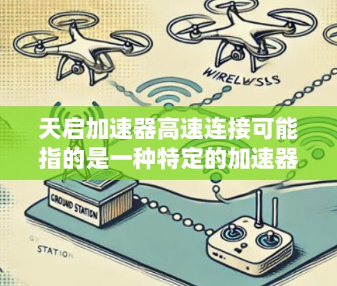 天启加速器高速连接可能指的是一种特定的加速器系统，用于在汽车中连接加速器和驱动系统。以下是关于这个问题的详细信息