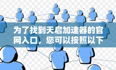 为了找到天启加速器的官网入口，您可以按照以下步骤进行
