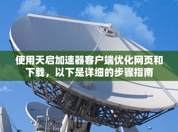 使用天启加速器客户端优化网页和下载，以下是详细的步骤指南