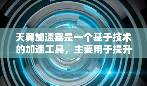 天翼加速器是一个基于技术的加速工具，主要用于提升网络连接速度。以下是几种常见的天翼加速器类型及其下载链接