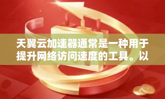 天翼云加速器通常是一种用于提升网络访问速度的工具。以下是一些可能的步骤或信息，帮助你使用天翼云加速器访问外网